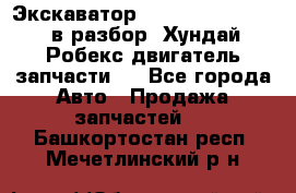 Экскаватор Hyundai Robex 1300 в разбор (Хундай Робекс двигатель запчасти)  - Все города Авто » Продажа запчастей   . Башкортостан респ.,Мечетлинский р-н